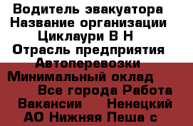 Водитель эвакуатора › Название организации ­ Циклаури В.Н. › Отрасль предприятия ­ Автоперевозки › Минимальный оклад ­ 50 000 - Все города Работа » Вакансии   . Ненецкий АО,Нижняя Пеша с.